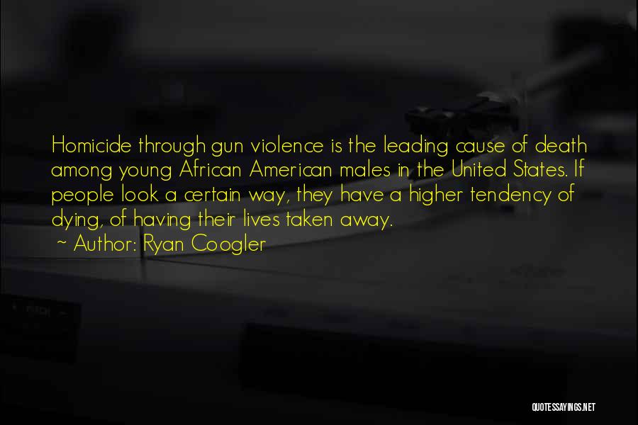 Ryan Coogler Quotes: Homicide Through Gun Violence Is The Leading Cause Of Death Among Young African American Males In The United States. If