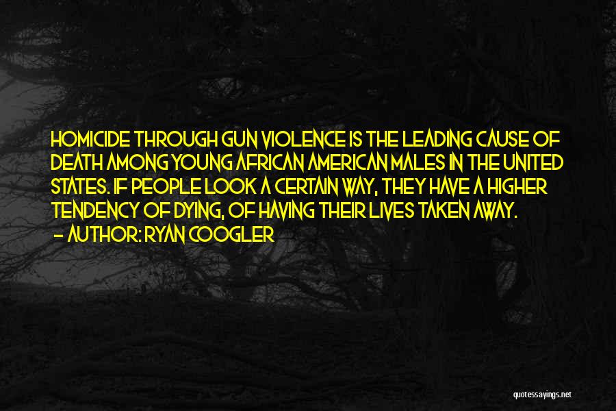 Ryan Coogler Quotes: Homicide Through Gun Violence Is The Leading Cause Of Death Among Young African American Males In The United States. If