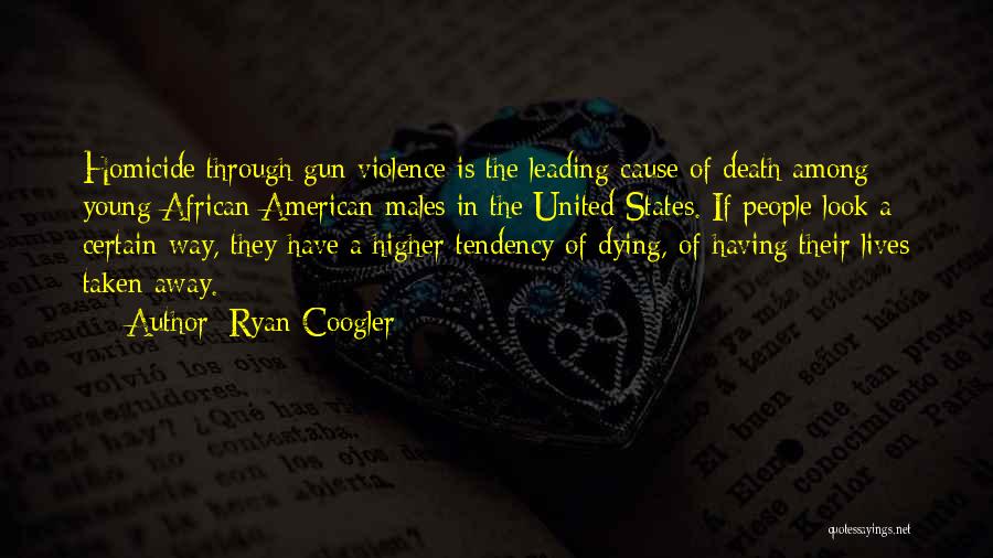 Ryan Coogler Quotes: Homicide Through Gun Violence Is The Leading Cause Of Death Among Young African American Males In The United States. If