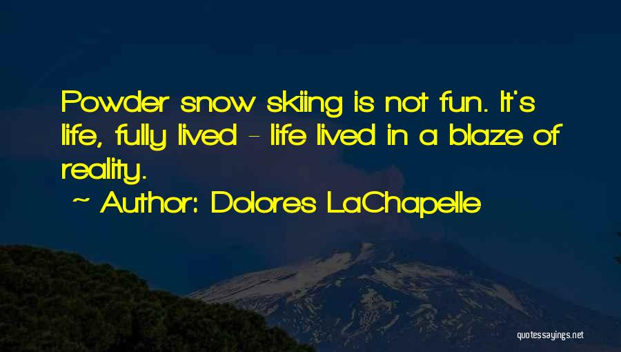 Dolores LaChapelle Quotes: Powder Snow Skiing Is Not Fun. It's Life, Fully Lived - Life Lived In A Blaze Of Reality.