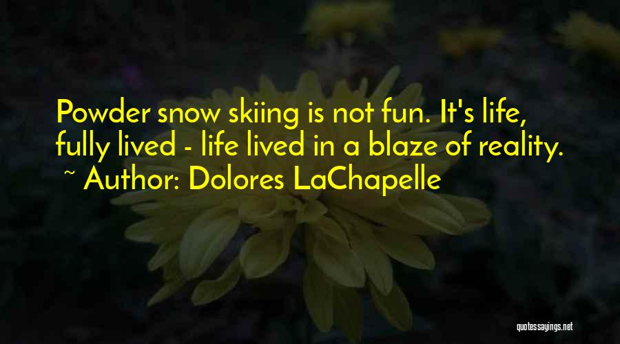 Dolores LaChapelle Quotes: Powder Snow Skiing Is Not Fun. It's Life, Fully Lived - Life Lived In A Blaze Of Reality.