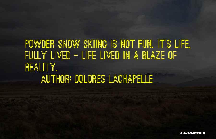 Dolores LaChapelle Quotes: Powder Snow Skiing Is Not Fun. It's Life, Fully Lived - Life Lived In A Blaze Of Reality.