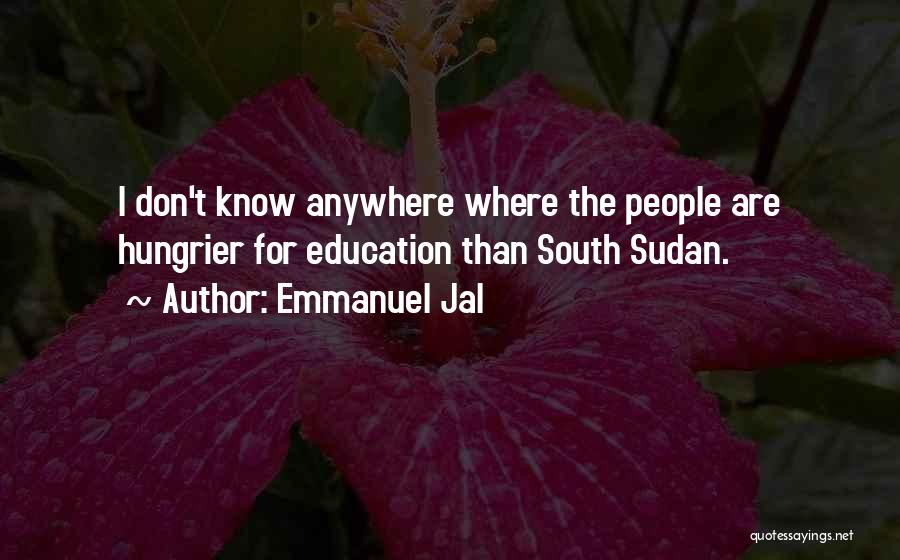 Emmanuel Jal Quotes: I Don't Know Anywhere Where The People Are Hungrier For Education Than South Sudan.