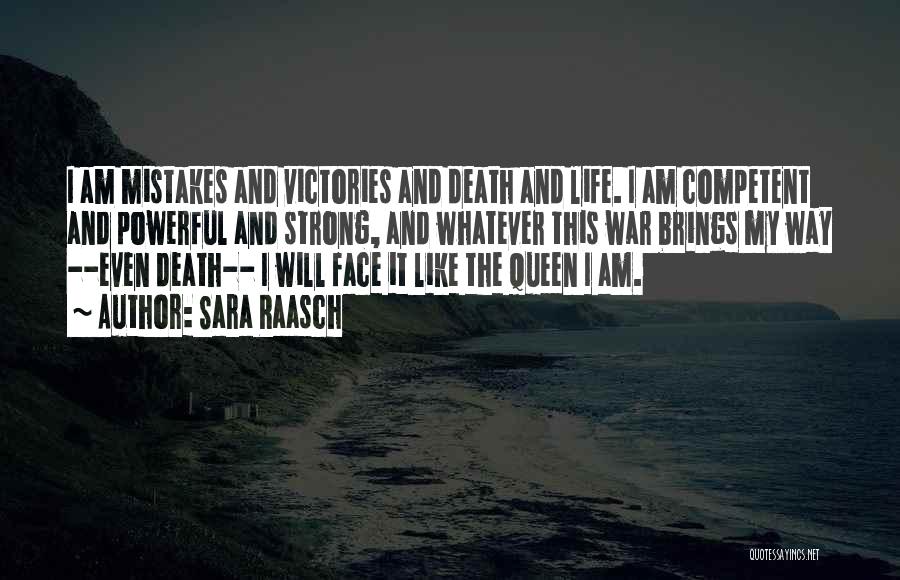 Sara Raasch Quotes: I Am Mistakes And Victories And Death And Life. I Am Competent And Powerful And Strong, And Whatever This War