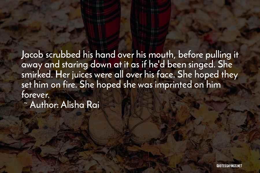 Alisha Rai Quotes: Jacob Scrubbed His Hand Over His Mouth, Before Pulling It Away And Staring Down At It As If He'd Been