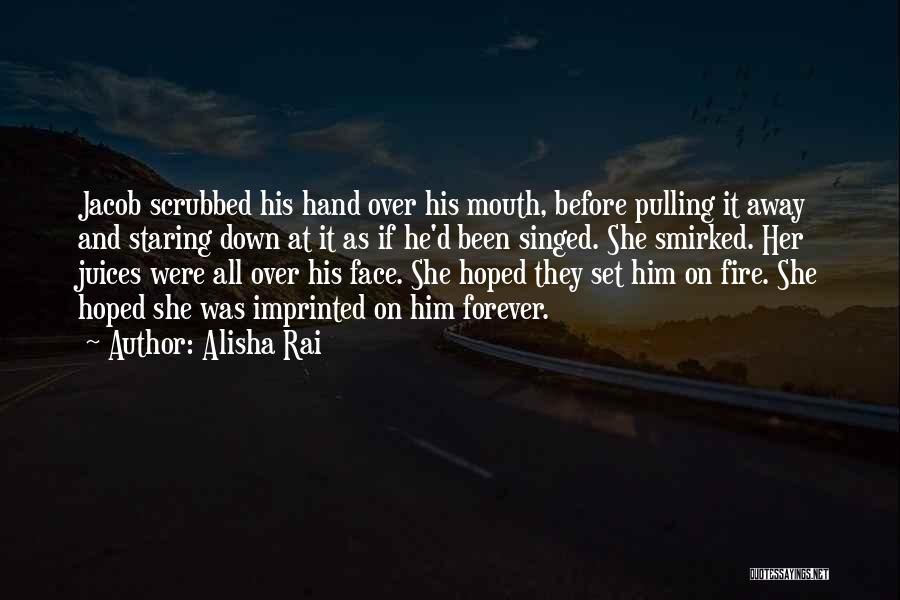 Alisha Rai Quotes: Jacob Scrubbed His Hand Over His Mouth, Before Pulling It Away And Staring Down At It As If He'd Been