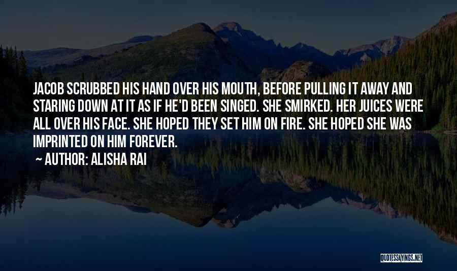 Alisha Rai Quotes: Jacob Scrubbed His Hand Over His Mouth, Before Pulling It Away And Staring Down At It As If He'd Been
