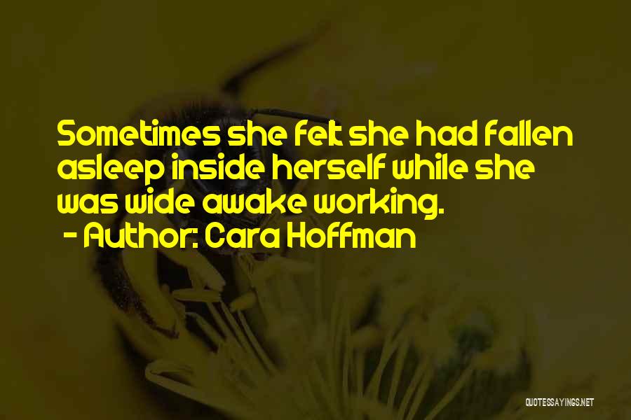 Cara Hoffman Quotes: Sometimes She Felt She Had Fallen Asleep Inside Herself While She Was Wide Awake Working.