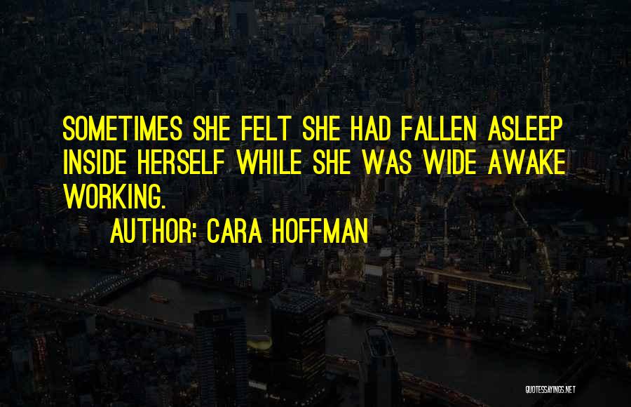 Cara Hoffman Quotes: Sometimes She Felt She Had Fallen Asleep Inside Herself While She Was Wide Awake Working.