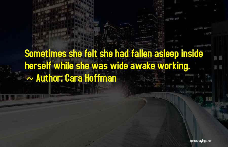 Cara Hoffman Quotes: Sometimes She Felt She Had Fallen Asleep Inside Herself While She Was Wide Awake Working.