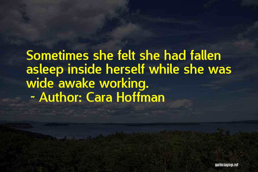 Cara Hoffman Quotes: Sometimes She Felt She Had Fallen Asleep Inside Herself While She Was Wide Awake Working.