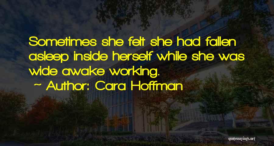 Cara Hoffman Quotes: Sometimes She Felt She Had Fallen Asleep Inside Herself While She Was Wide Awake Working.