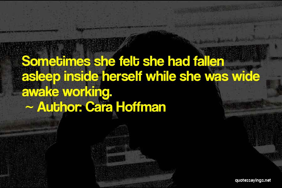 Cara Hoffman Quotes: Sometimes She Felt She Had Fallen Asleep Inside Herself While She Was Wide Awake Working.