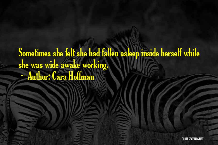 Cara Hoffman Quotes: Sometimes She Felt She Had Fallen Asleep Inside Herself While She Was Wide Awake Working.