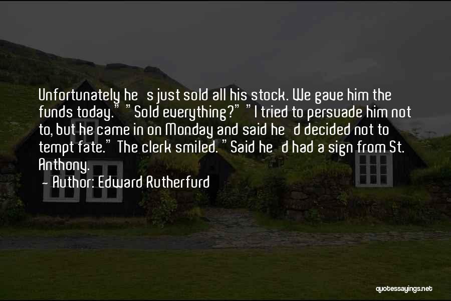 Edward Rutherfurd Quotes: Unfortunately He's Just Sold All His Stock. We Gave Him The Funds Today. Sold Everything? I Tried To Persuade Him