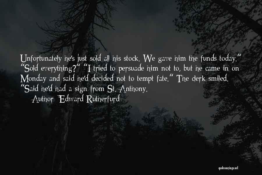 Edward Rutherfurd Quotes: Unfortunately He's Just Sold All His Stock. We Gave Him The Funds Today. Sold Everything? I Tried To Persuade Him