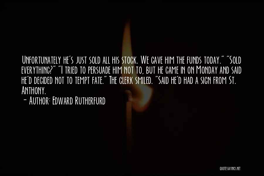 Edward Rutherfurd Quotes: Unfortunately He's Just Sold All His Stock. We Gave Him The Funds Today. Sold Everything? I Tried To Persuade Him