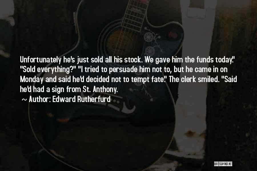 Edward Rutherfurd Quotes: Unfortunately He's Just Sold All His Stock. We Gave Him The Funds Today. Sold Everything? I Tried To Persuade Him