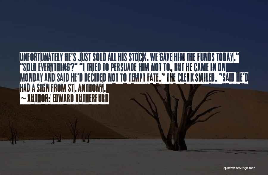 Edward Rutherfurd Quotes: Unfortunately He's Just Sold All His Stock. We Gave Him The Funds Today. Sold Everything? I Tried To Persuade Him