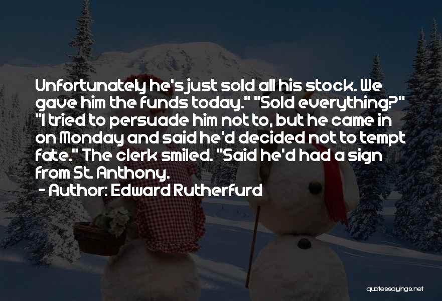 Edward Rutherfurd Quotes: Unfortunately He's Just Sold All His Stock. We Gave Him The Funds Today. Sold Everything? I Tried To Persuade Him