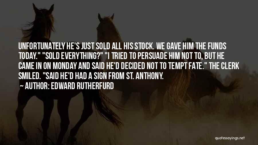 Edward Rutherfurd Quotes: Unfortunately He's Just Sold All His Stock. We Gave Him The Funds Today. Sold Everything? I Tried To Persuade Him