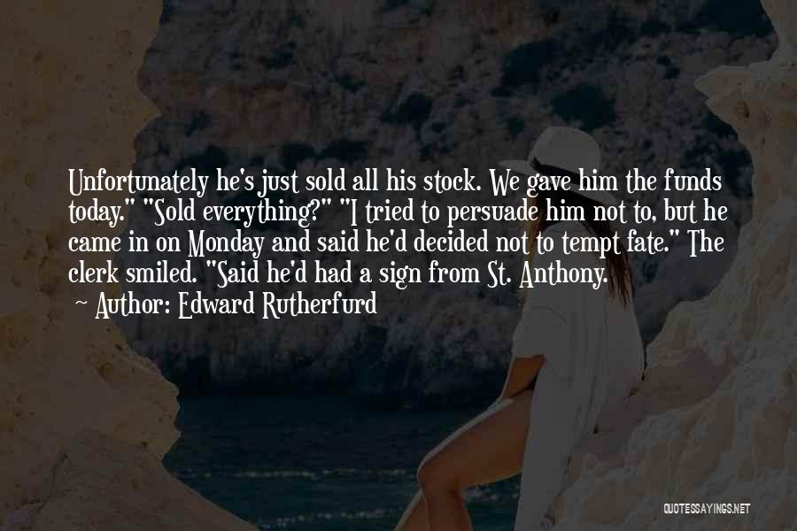 Edward Rutherfurd Quotes: Unfortunately He's Just Sold All His Stock. We Gave Him The Funds Today. Sold Everything? I Tried To Persuade Him