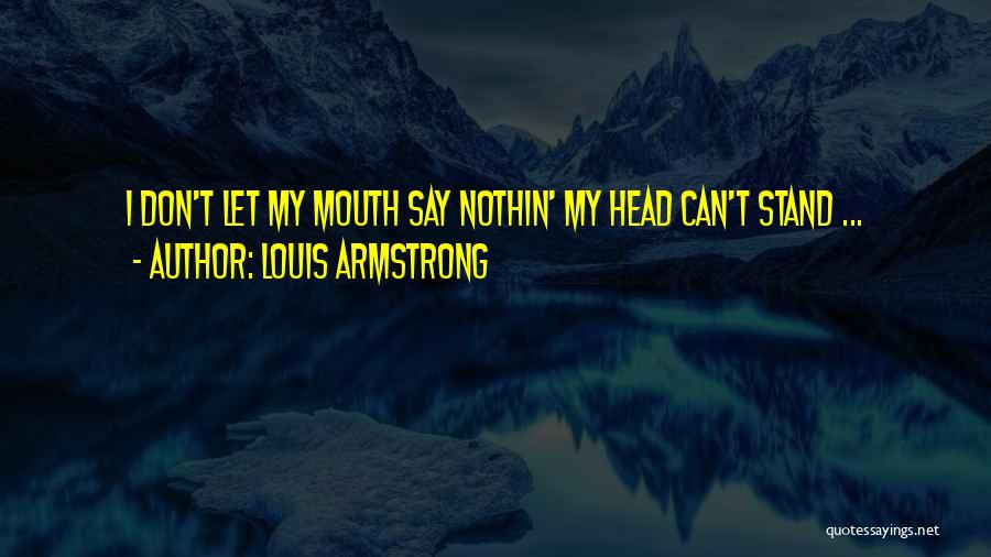 Louis Armstrong Quotes: I Don't Let My Mouth Say Nothin' My Head Can't Stand ...