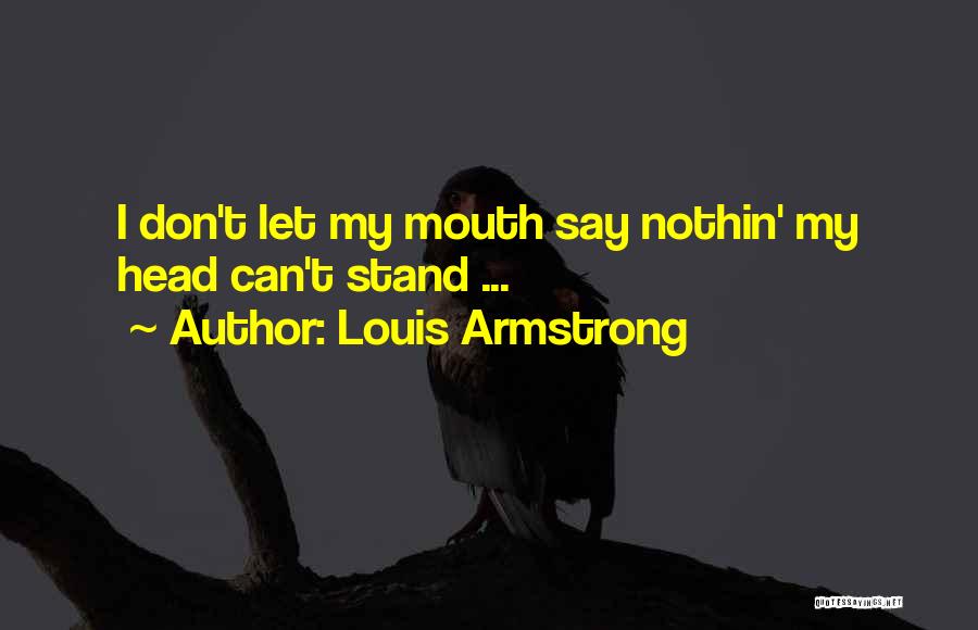 Louis Armstrong Quotes: I Don't Let My Mouth Say Nothin' My Head Can't Stand ...