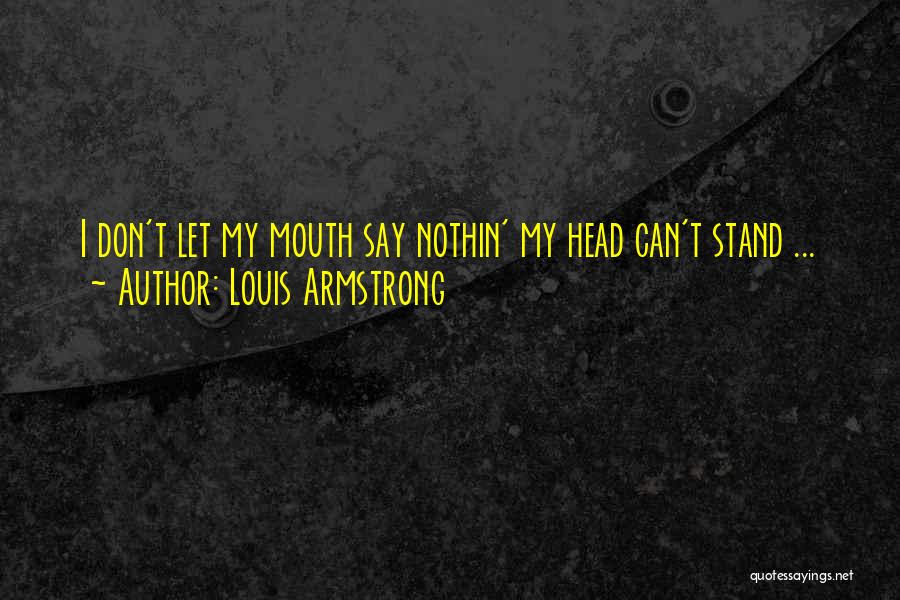 Louis Armstrong Quotes: I Don't Let My Mouth Say Nothin' My Head Can't Stand ...