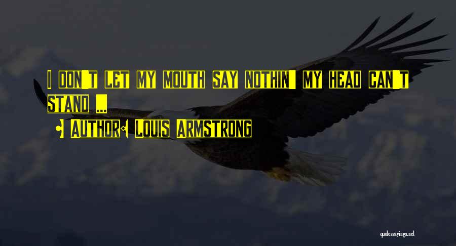 Louis Armstrong Quotes: I Don't Let My Mouth Say Nothin' My Head Can't Stand ...