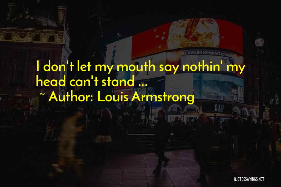 Louis Armstrong Quotes: I Don't Let My Mouth Say Nothin' My Head Can't Stand ...