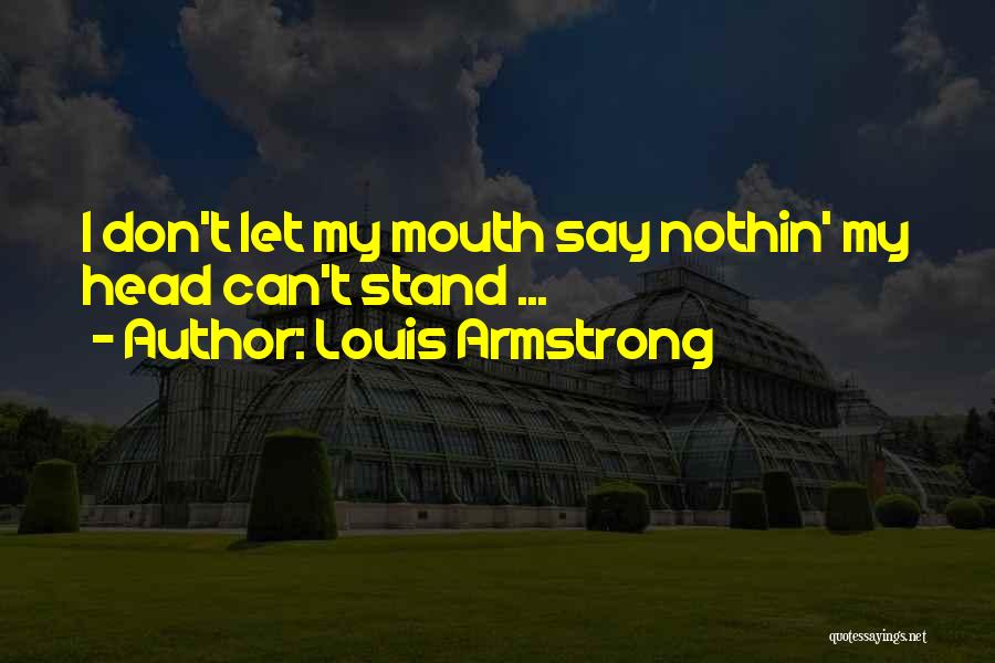 Louis Armstrong Quotes: I Don't Let My Mouth Say Nothin' My Head Can't Stand ...