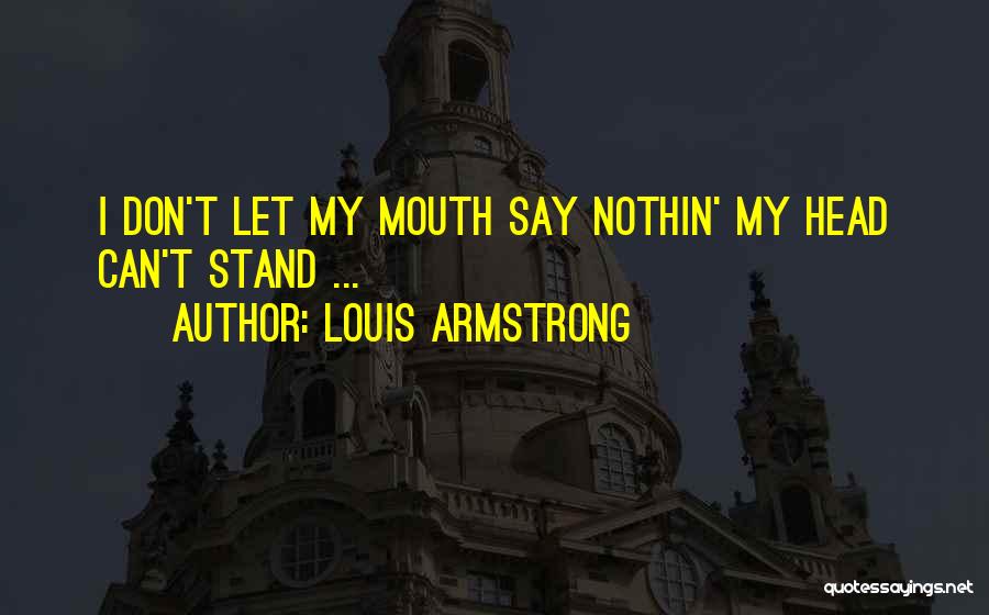 Louis Armstrong Quotes: I Don't Let My Mouth Say Nothin' My Head Can't Stand ...