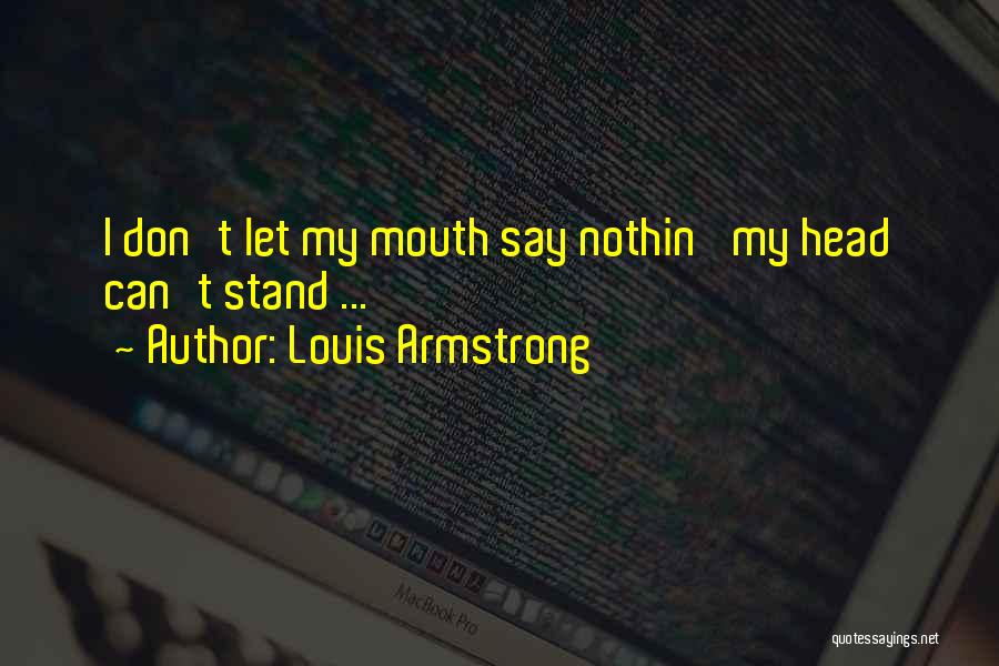 Louis Armstrong Quotes: I Don't Let My Mouth Say Nothin' My Head Can't Stand ...