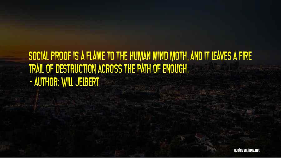 Will Jelbert Quotes: Social Proof Is A Flame To The Human Mind Moth, And It Leaves A Fire Trail Of Destruction Across The