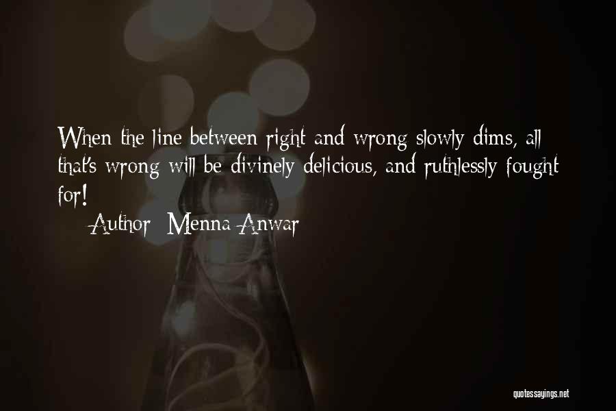 Menna Anwar Quotes: When The Line Between Right And Wrong Slowly Dims, All That's Wrong Will Be Divinely Delicious, And Ruthlessly Fought For!