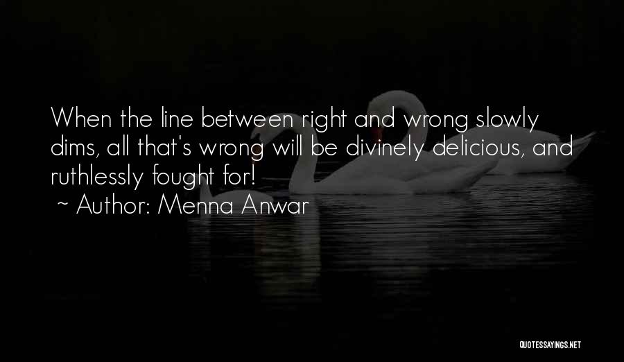 Menna Anwar Quotes: When The Line Between Right And Wrong Slowly Dims, All That's Wrong Will Be Divinely Delicious, And Ruthlessly Fought For!