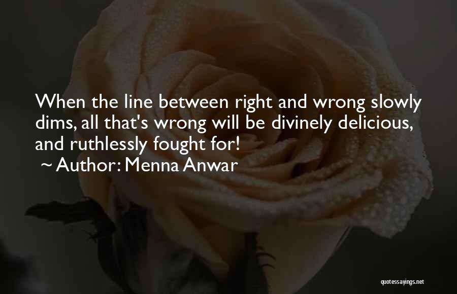 Menna Anwar Quotes: When The Line Between Right And Wrong Slowly Dims, All That's Wrong Will Be Divinely Delicious, And Ruthlessly Fought For!