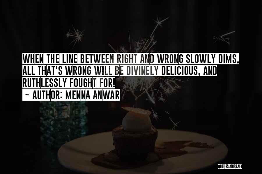 Menna Anwar Quotes: When The Line Between Right And Wrong Slowly Dims, All That's Wrong Will Be Divinely Delicious, And Ruthlessly Fought For!