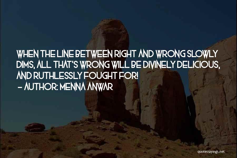 Menna Anwar Quotes: When The Line Between Right And Wrong Slowly Dims, All That's Wrong Will Be Divinely Delicious, And Ruthlessly Fought For!