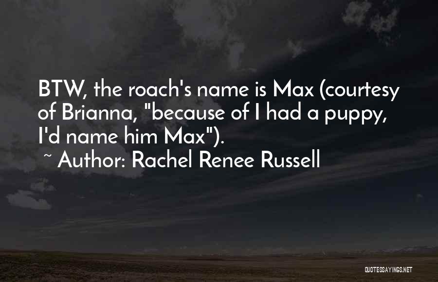 Rachel Renee Russell Quotes: Btw, The Roach's Name Is Max (courtesy Of Brianna, Because Of I Had A Puppy, I'd Name Him Max).