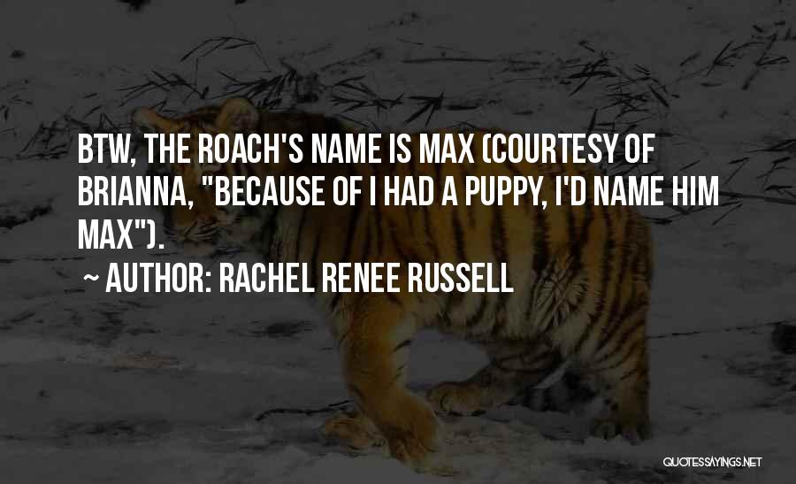 Rachel Renee Russell Quotes: Btw, The Roach's Name Is Max (courtesy Of Brianna, Because Of I Had A Puppy, I'd Name Him Max).