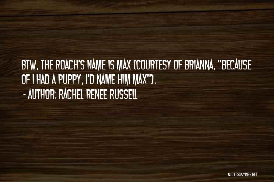 Rachel Renee Russell Quotes: Btw, The Roach's Name Is Max (courtesy Of Brianna, Because Of I Had A Puppy, I'd Name Him Max).