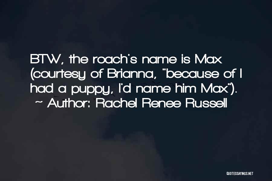 Rachel Renee Russell Quotes: Btw, The Roach's Name Is Max (courtesy Of Brianna, Because Of I Had A Puppy, I'd Name Him Max).