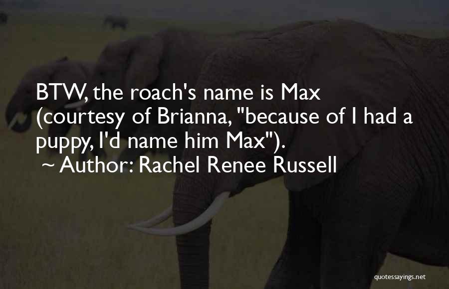 Rachel Renee Russell Quotes: Btw, The Roach's Name Is Max (courtesy Of Brianna, Because Of I Had A Puppy, I'd Name Him Max).