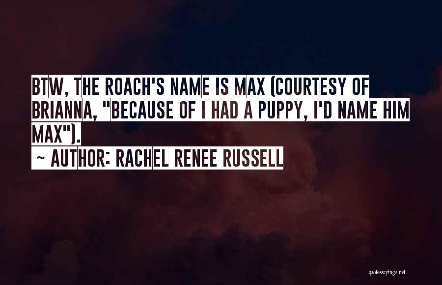 Rachel Renee Russell Quotes: Btw, The Roach's Name Is Max (courtesy Of Brianna, Because Of I Had A Puppy, I'd Name Him Max).