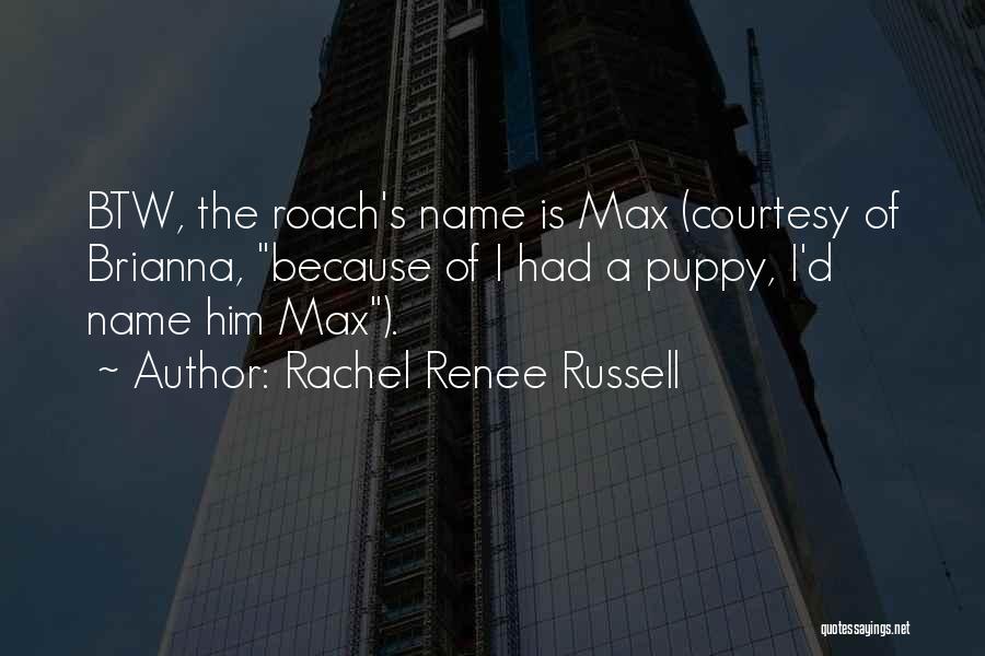 Rachel Renee Russell Quotes: Btw, The Roach's Name Is Max (courtesy Of Brianna, Because Of I Had A Puppy, I'd Name Him Max).