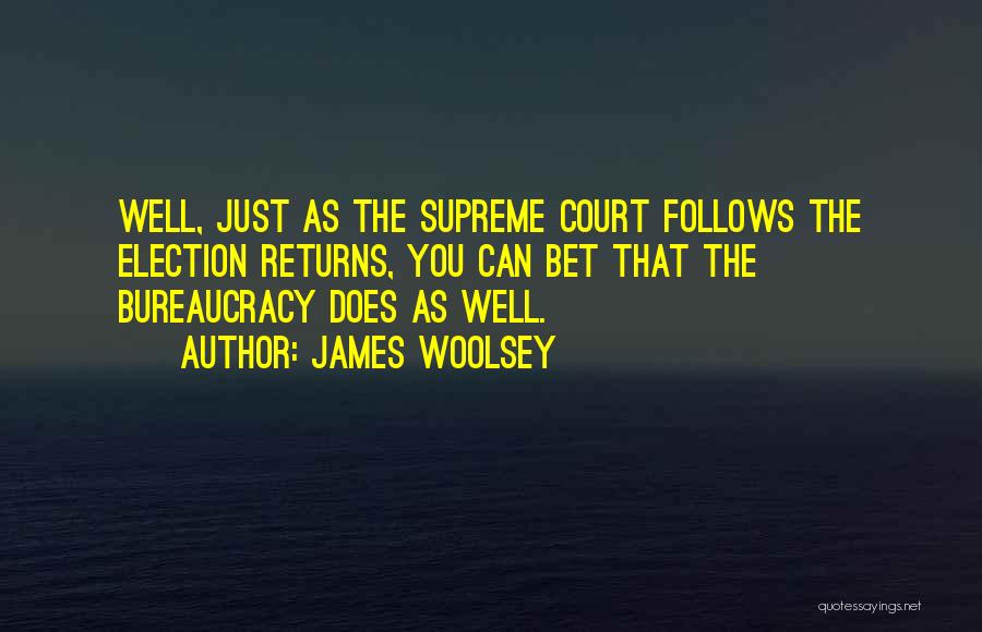 James Woolsey Quotes: Well, Just As The Supreme Court Follows The Election Returns, You Can Bet That The Bureaucracy Does As Well.