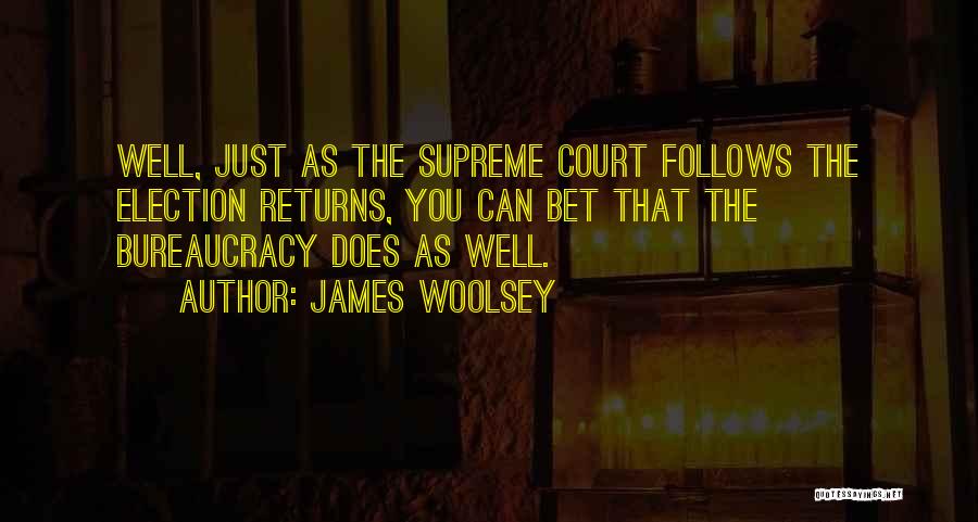 James Woolsey Quotes: Well, Just As The Supreme Court Follows The Election Returns, You Can Bet That The Bureaucracy Does As Well.