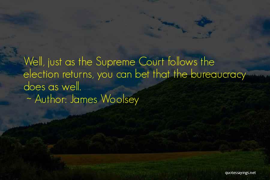 James Woolsey Quotes: Well, Just As The Supreme Court Follows The Election Returns, You Can Bet That The Bureaucracy Does As Well.